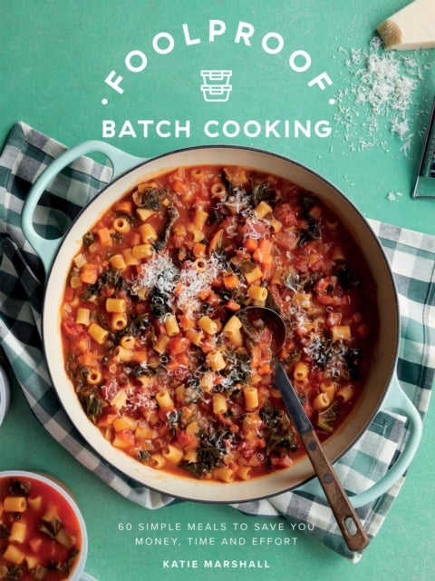 Foolproof Batch Cooking - 60 Simple Meals to Save You Money, Time and Effort