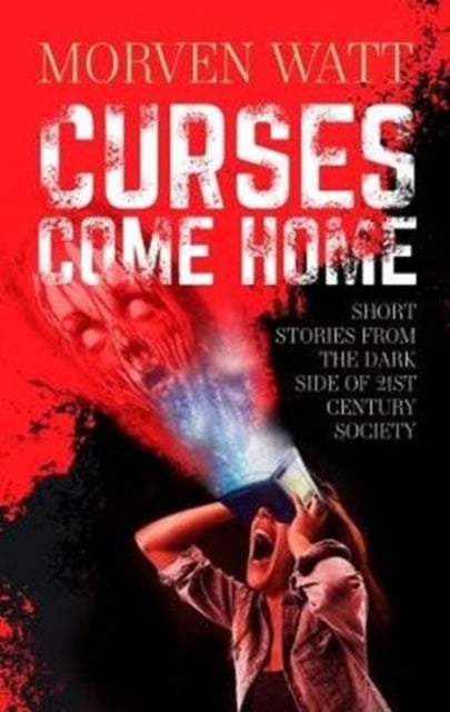 Curses Come Home - SHORT STORIES FROM THE DARK SIDE OF 21ST CENTURY SOCIETY