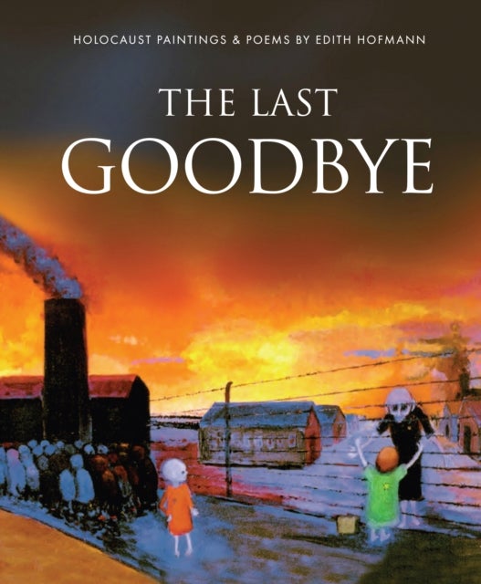 The Last Goodbye - Holocaust Paintings & Poems by Edith Hofmann