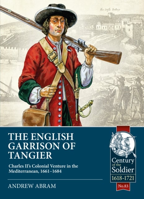 The English Garrison of Tangier - Charles II’s Colonial Venture in the Mediterranean, 1661-1684