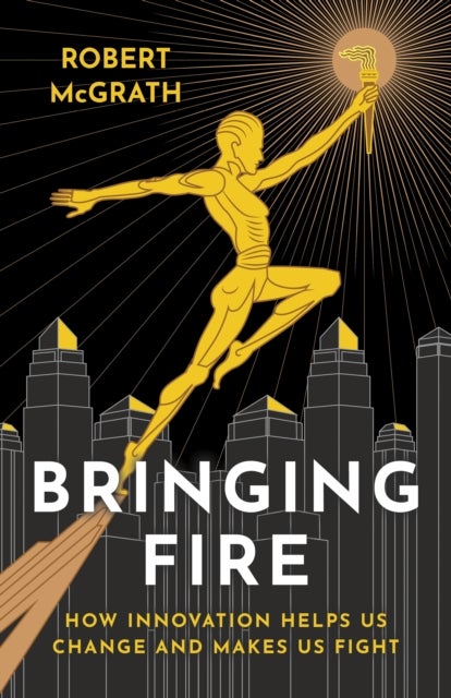 Bringing Fire - How Innovation Helps Us Change and Makes Us Fight