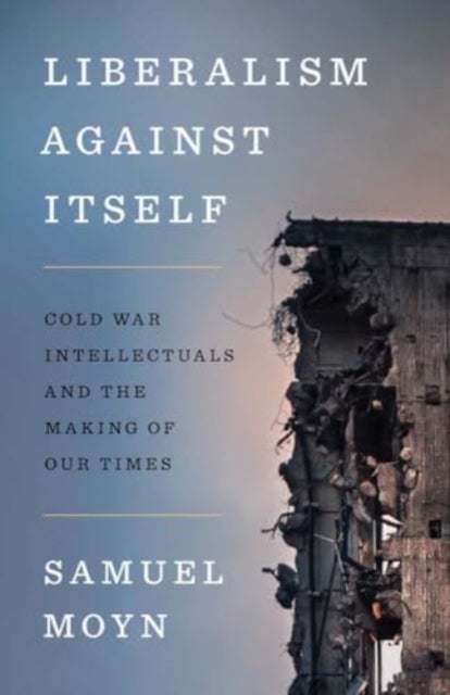 Liberalism against Itself - Cold War Intellectuals and the Making of Our Times