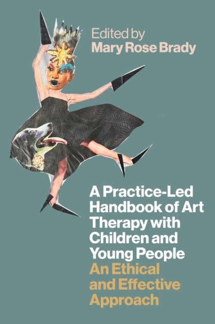 A Practice-Led Handbook of Art Therapy with Children and Young People - An Ethical and Effective Approach