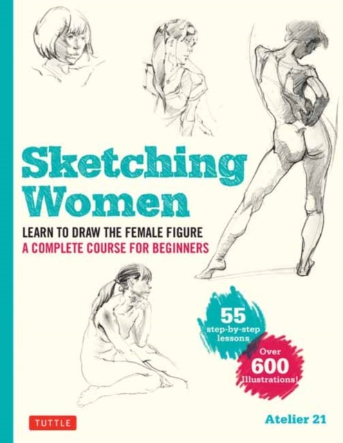 Sketching Women - Learn to Draw Lifelike Female Figures, A Complete Course for Beginners - over 600 illustrations