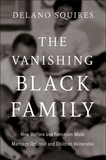 The Vanishing Black Family - How Welfare and Feminism Made Marriage Optional and Children Vulnerable