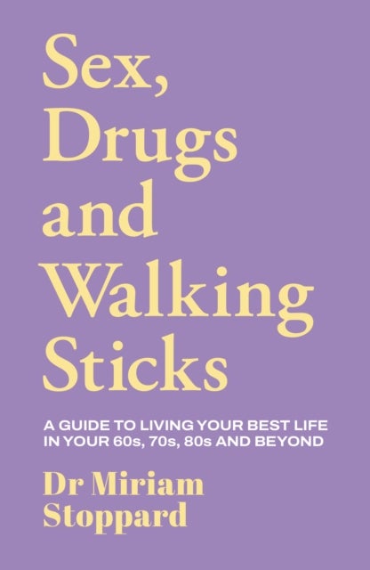 Dr Miriam Stoppard: Sex, Drugs and Walking Sticks - A guide to living your best life in your 60s, 70s, 80s and beyond