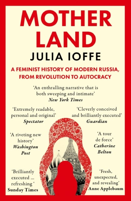 MOTHERLAND PB - A Feminist History of Modern Russia, from Revolution to Autocracy