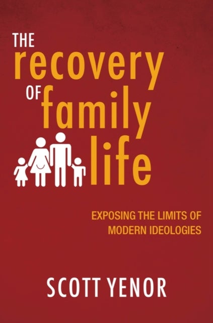 The Recovery of Family Life - Exposing the Limits of Modern Ideologies