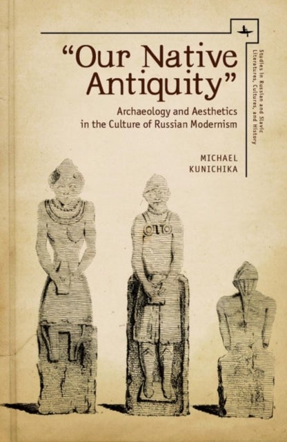 "Our Native Antiquity" - Archaeology and Aesthetics in the Culture of Russian Modernism
