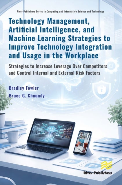 Technology Management, Artificial Intelligence, and Machine Learning Strategies to Improve Technology Integration and Usage in the Workplace - Strategies to Increase Leverage Over Competitors and Control Internal and External Risk Factors