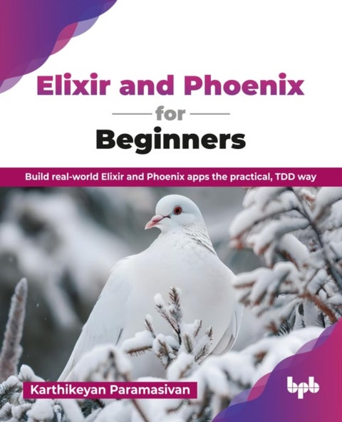 Elixir and Phoenix for Beginners - Build real-world Elixir and Phoenix apps the practical, TDD way