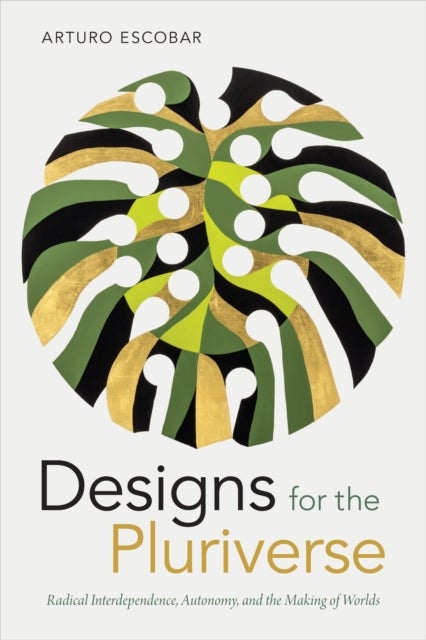 Designs for the Pluriverse - Radical Interdependence, Autonomy, and the Making of Worlds