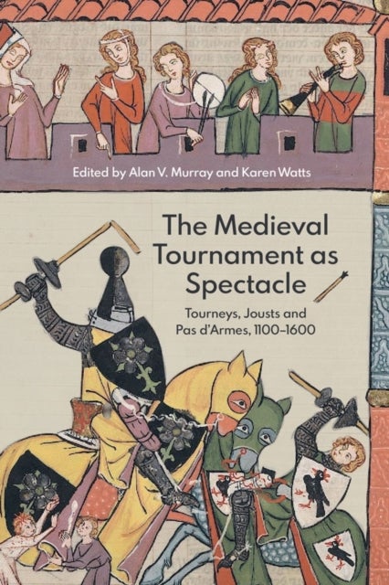 The Medieval Tournament as Spectacle - Tourneys, Jousts and Pas d'Armes, 1100-1600