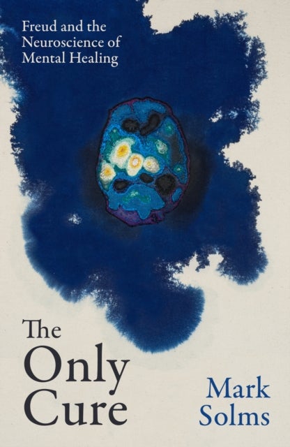 The Only Cure - Freud and the Neuroscience of Mental Healing