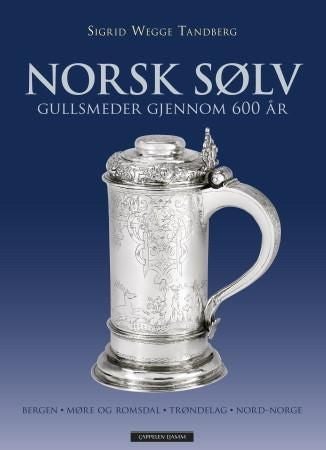 Norsk sølv - gullsmeder gjennom 600 år : Bergen, Møre og Romsdal, Trøndelag, Nord-Norge