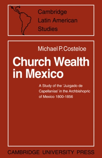 Church Wealth in Mexico - A Study of the 'Juzgado de Capellanias' in the Archbishopric of Mexico 1800–1856