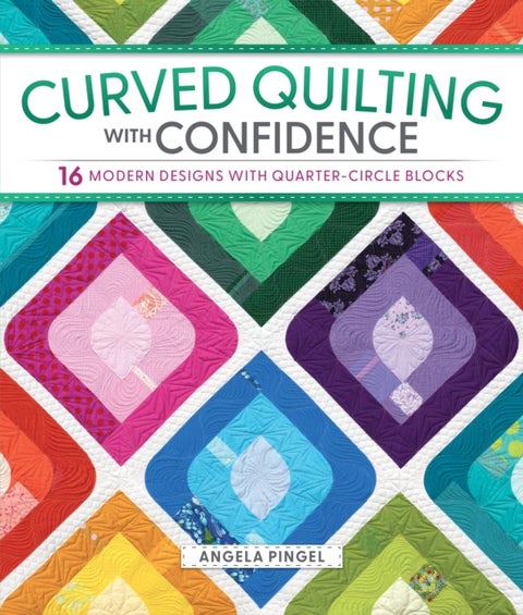 Curved Quilting with Confidence - 16 Modern Designs with Quarter-Circle Blocks