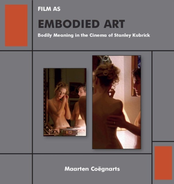Film as Embodied Art - Bodily Meaning in the Cinema of Stanley Kubrick