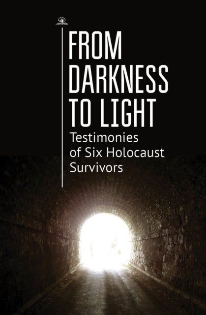From Darkness to Light - Testimonies of Six Holocaust Survivors