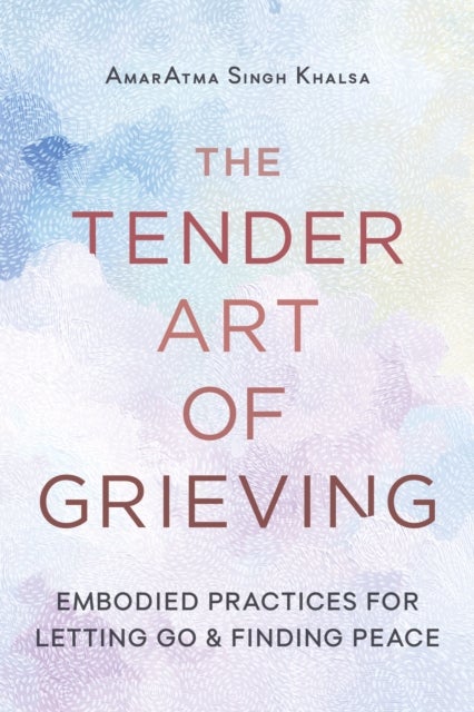 The Tender Art of Grieving - Embodied Practices for Letting Go and Finding Peace