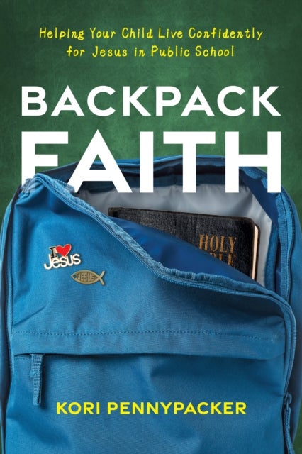 Backpack Faith - Helping Your Child Live Confidently for Jesus in Public School