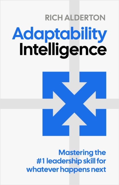 Adaptability Intelligence - Mastering the #1 leadership skill for whatever happens next