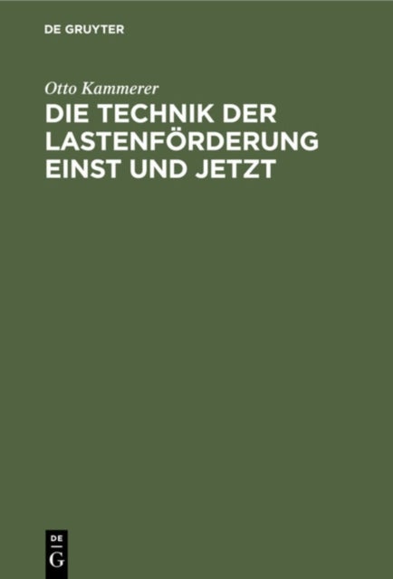 Die Technik Der Lastenforderung Einst Und Jetzt - Eine Studie Uber Die Entwicklung Der Hebemaschinen Und Ihren Einfluß Auf Wirtschaftsleben Und Kulturgeschichte