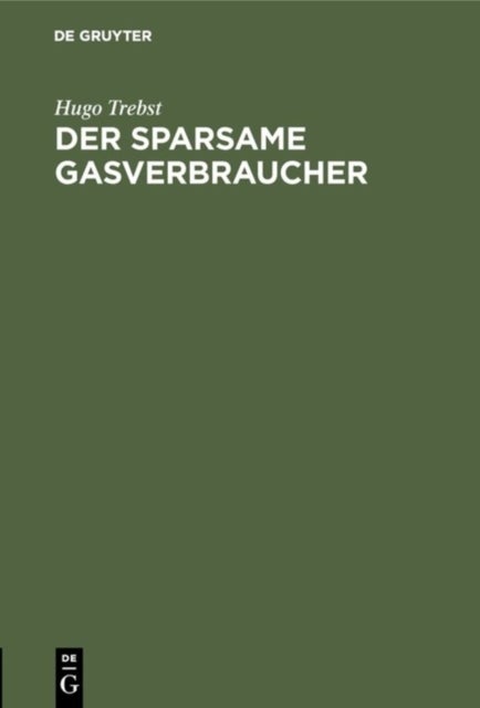 Der Sparsame Gasverbraucher - Praktische Winke Fur Die Verwendung Des Gases ALS Licht-, Warme- Und Kraft-Quelle