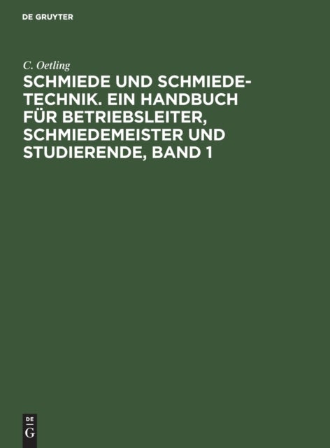 Schmiede Und Schmiede-Technik. Ein Handbuch Fur Betriebsleiter, Schmiedemeister Und Studierende, Band 1 - Die Brennstoffe, Die Erwarmungsvorrichtungen Fur Feste Brennstoffe Und Zugehorige Messinstrumente. Handbediente Vorrichtungen, Werkzeuge, Maschinen, Ausschließlich Druckluftmaschin