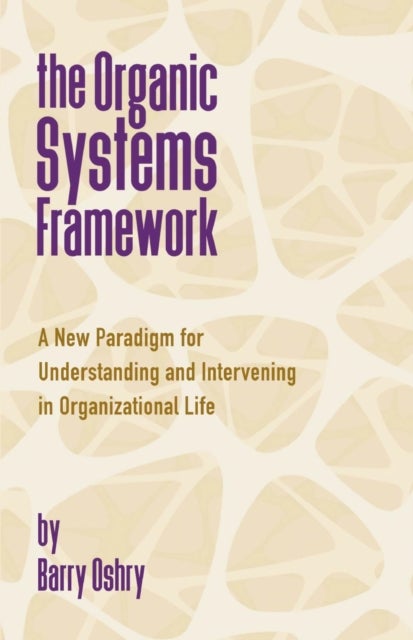 The Organic Systems Framework - A New Paradigm for Understanding and Intervening in Organizational Life