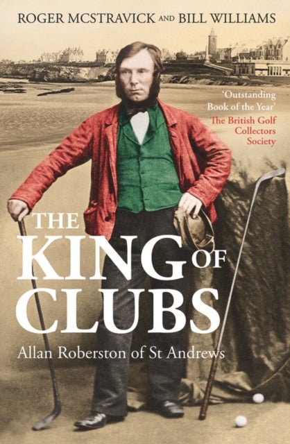 The King of Clubs - Allan Robertson of St Andrews, 1815-1859