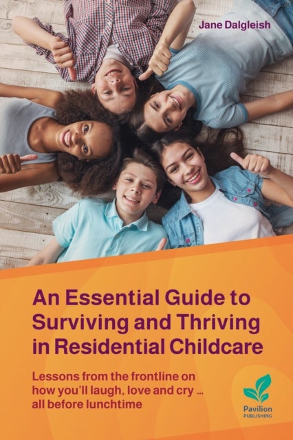 An Essential Guide to Surviving and Thriving in Residential Childcare - Lessons from the frontline on how you'll laugh, love and cry ... all before lunchtime