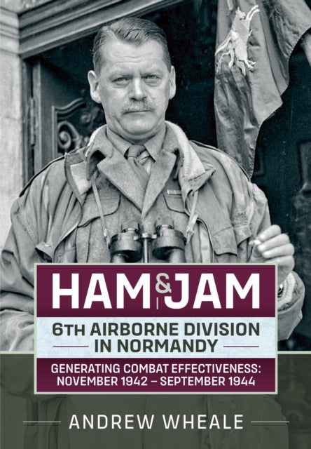 Ham & Jam - 6th Airborne Division in Normandy - Generating Combat Effectiveness: November 1942 - September 1944