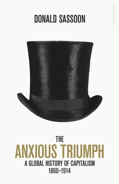 The Anxious Triumph - A Global History of Capitalism, 1860-1914