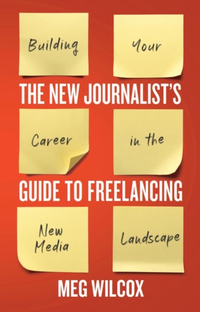 The New Journalist¿s Guide to Freelancing - Building Your Career in the New Media Landscape