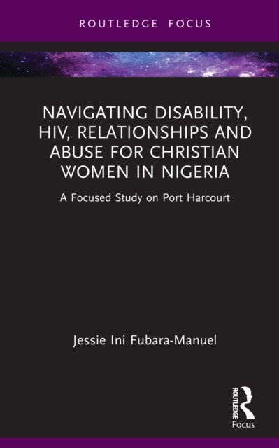Navigating Disability, HIV, Relationships and Abuse for Christian Women in Nigeria - A Focused Study on Port Harcourt
