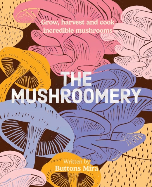 The Mushroomery - Grow, harvest and cook incredible mushrooms