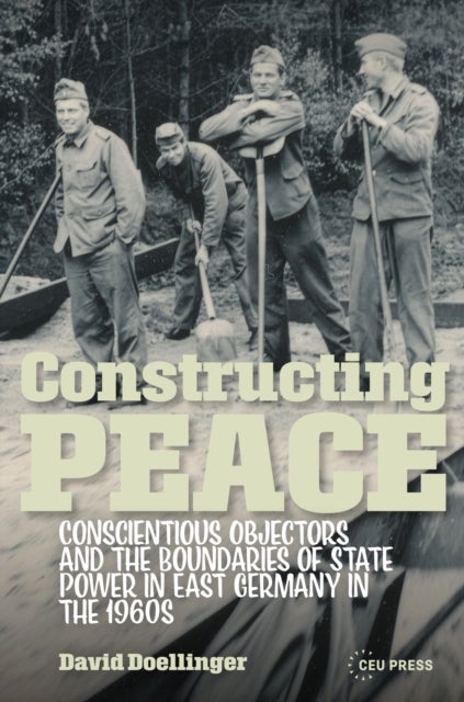 Constructing Peace - Conscientious Objectors and the Boundaries of State Power in East Germany in the 1960s