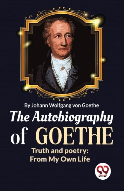 The Autobiography of Goethe Truth and Poetry - From My Own Life