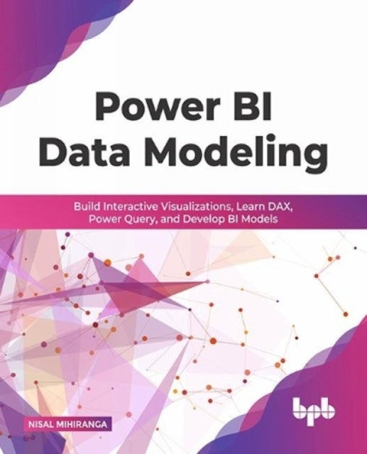 Power BI Data Modeling - Build Interactive Visualizations, Learn DAX, Power Query, and Develop BI Models