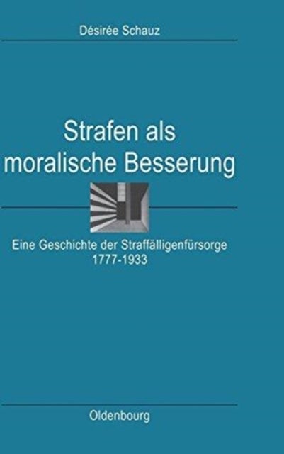 Strafen ALS Moralische Besserung - Eine Geschichte Der Straffalligenfursorge 1777-1933