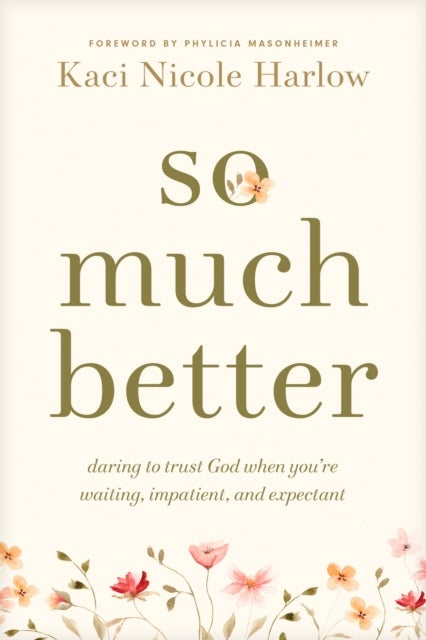 So Much Better - Daring to Trust God When You're Waiting, Impatient, and Expectant