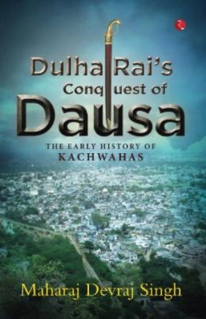 Dulha Rai's Conquest Of Dausa - The Early History of Kachwahas
