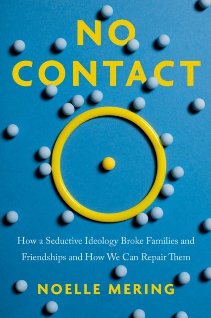 No Contact - How a Seductive Ideology Broke Families and Friendships and How We Can Repair Them