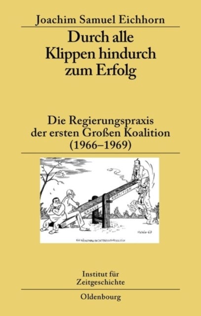 Durch Alle Klippen Hindurch Zum Erfolg - Die Regierungspraxis Der Ersten Großen Koalition (1966-1969)
