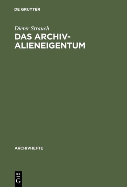 Das Archivalieneigentum - Untersuchungen Zum Offentlichen Und Privaten Sachenrecht Deutscher Archive
