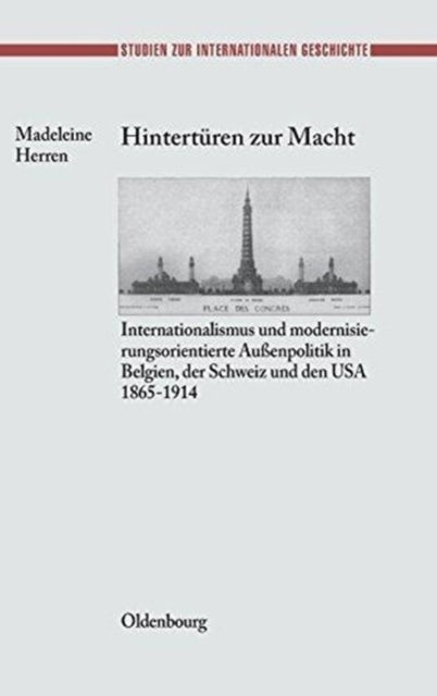Hinterturen Zur Macht - Internationalismus Und Modernisierungsorientierte Außenpolitik in Belgien, Der Schweiz Und Den USA 1865-1914