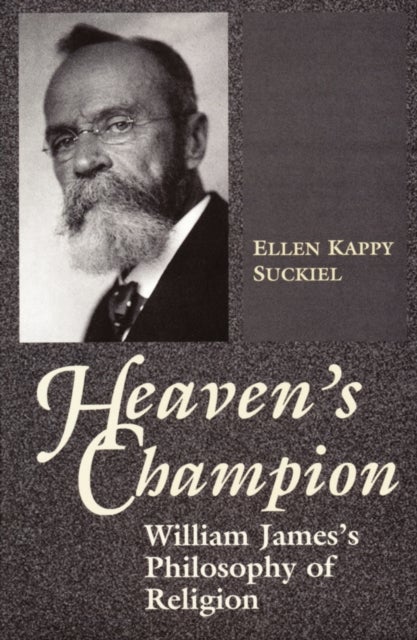 Heaven`s Champion – William James`s Philosophy of Religion - William James's Philosophy of Religion