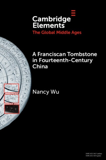 A Franciscan Tombstone in Fourteenth-Century China - A Global History