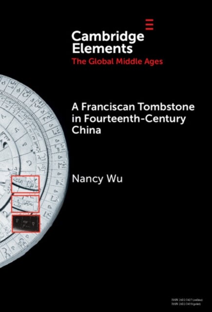 A Franciscan Tombstone in Fourteenth-Century China - A Global History